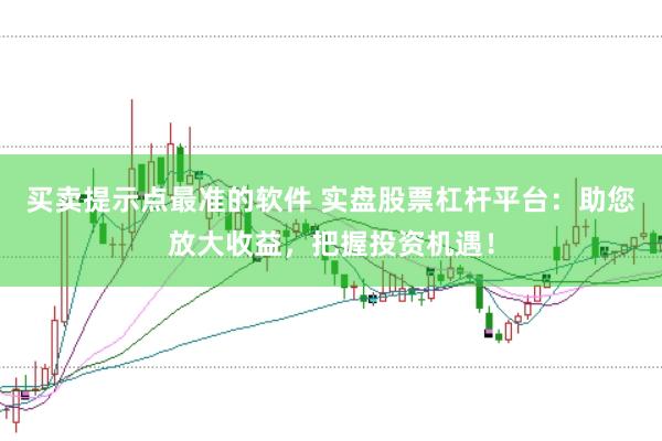买卖提示点最准的软件 实盘股票杠杆平台：助您放大收益，把握投资机遇！