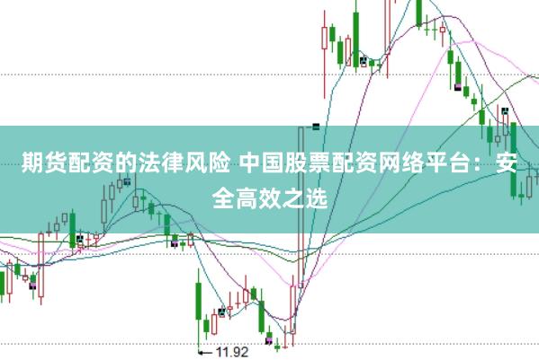 期货配资的法律风险 中国股票配资网络平台：安全高效之选
