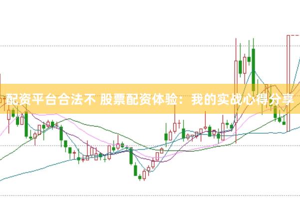 配资平台合法不 股票配资体验：我的实战心得分享