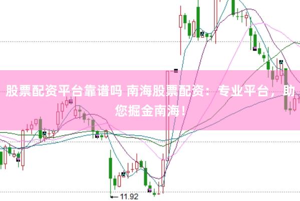 股票配资平台靠谱吗 南海股票配资：专业平台，助您掘金南海！