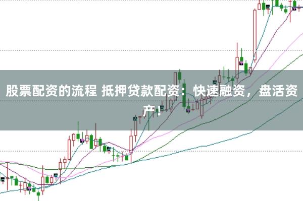 股票配资的流程 抵押贷款配资：快速融资，盘活资产！