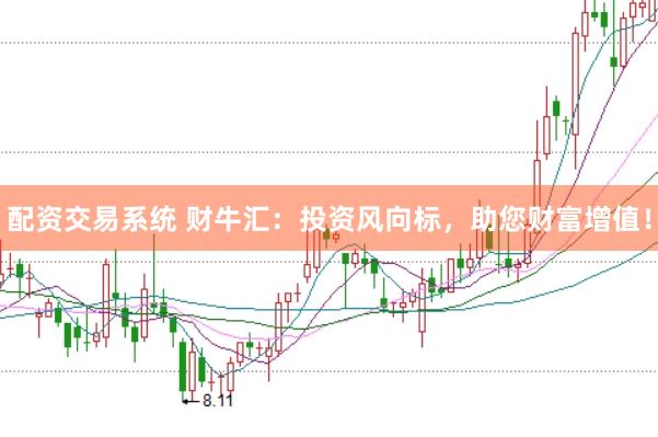 配资交易系统 财牛汇：投资风向标，助您财富增值！