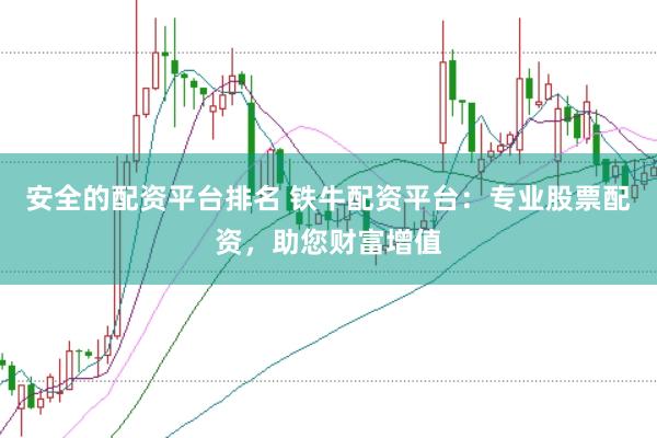 安全的配资平台排名 铁牛配资平台：专业股票配资，助您财富增值