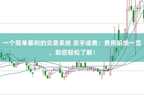 一个简单暴利的交易系统 资手续费：费用明细一览，助您轻松了解！