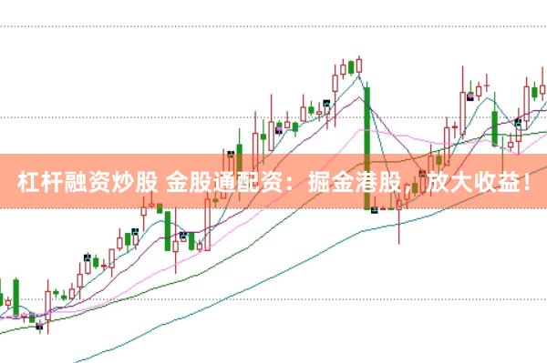 杠杆融资炒股 金股通配资：掘金港股，放大收益！