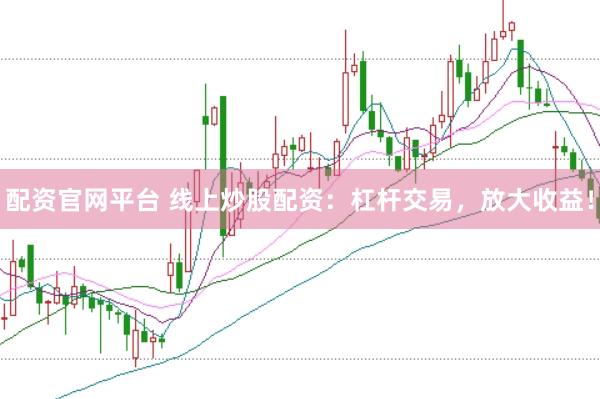 配资官网平台 线上炒股配资：杠杆交易，放大收益！