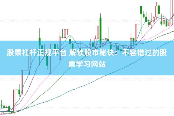 股票杠杆正规平台 解锁股市秘诀：不容错过的股票学习网站