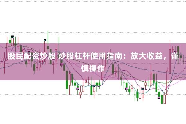 股民配资炒股 炒股杠杆使用指南：放大收益，谨慎操作