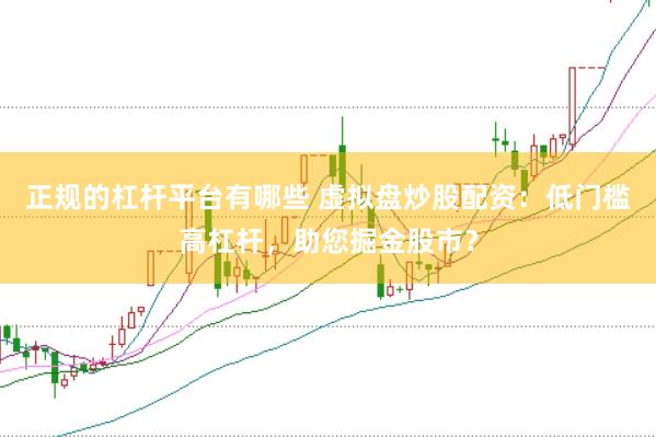 正规的杠杆平台有哪些 虚拟盘炒股配资：低门槛高杠杆，助您掘金股市？