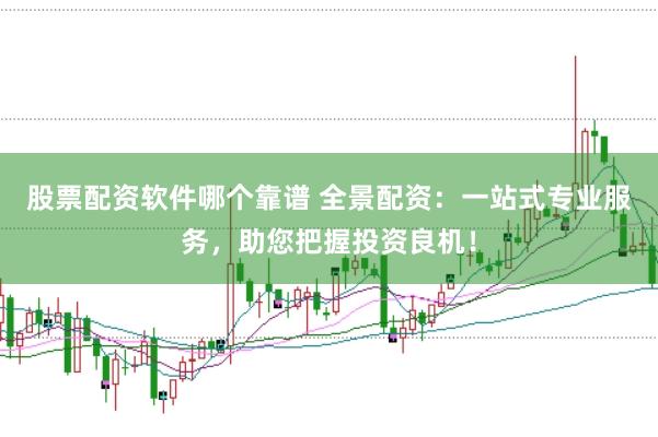 股票配资软件哪个靠谱 全景配资：一站式专业服务，助您把握投资良机！