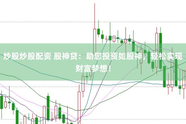 炒股炒股配资 股神贷：助您投资如股神，轻松实现财富梦想！