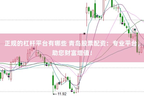 正规的杠杆平台有哪些 青岛股票配资：专业平台，助您财富增值！