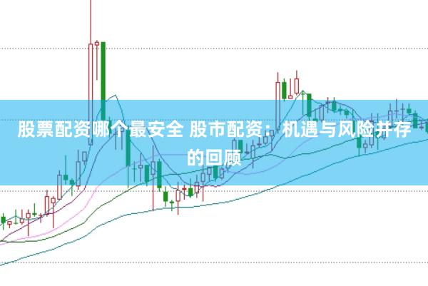 股票配资哪个最安全 股市配资：机遇与风险并存的回顾