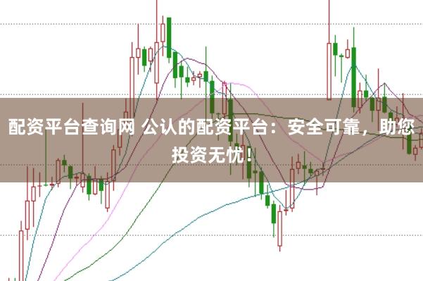 配资平台查询网 公认的配资平台：安全可靠，助您投资无忧！