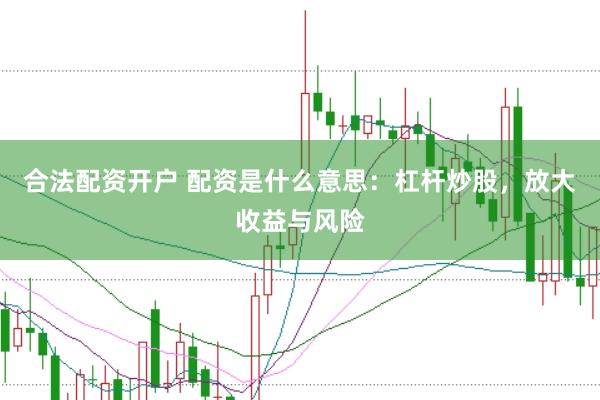 合法配资开户 配资是什么意思：杠杆炒股，放大收益与风险