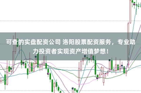 可查的实盘配资公司 洛阳股票配资服务，专业助力投资者实现资产增值梦想！