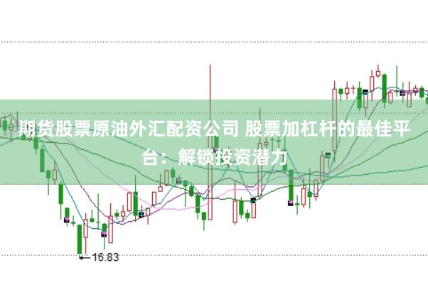 期货股票原油外汇配资公司 股票加杠杆的最佳平台：解锁投资潜力