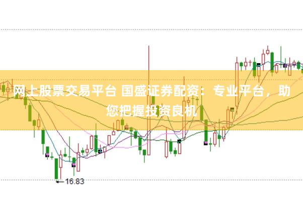 网上股票交易平台 国盛证券配资：专业平台，助您把握投资良机