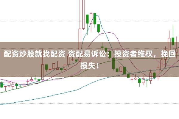 配资炒股就找配资 资配易诉讼：投资者维权，挽回损失！