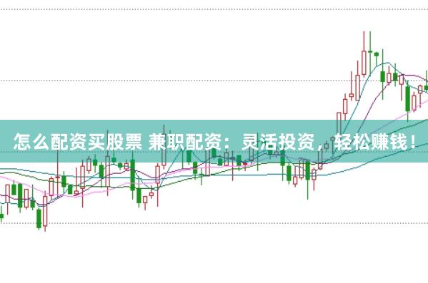 怎么配资买股票 兼职配资：灵活投资，轻松赚钱！