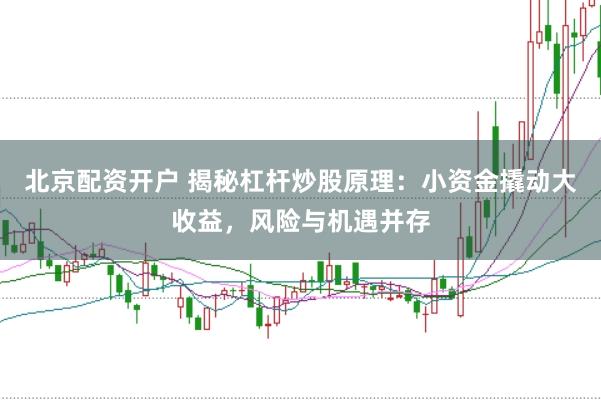 北京配资开户 揭秘杠杆炒股原理：小资金撬动大收益，风险与机遇并存
