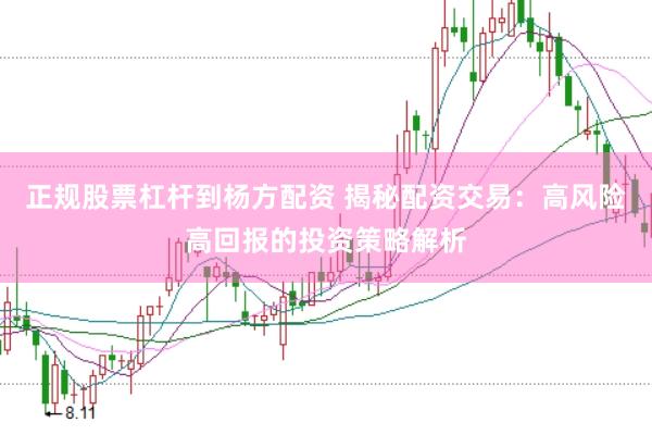 正规股票杠杆到杨方配资 揭秘配资交易：高风险高回报的投资策略解析