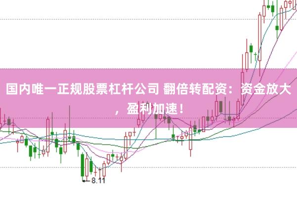 国内唯一正规股票杠杆公司 翻倍转配资:资金放大,盈利加速!