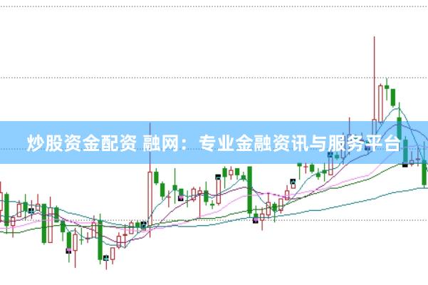 炒股资金配资 融网：专业金融资讯与服务平台