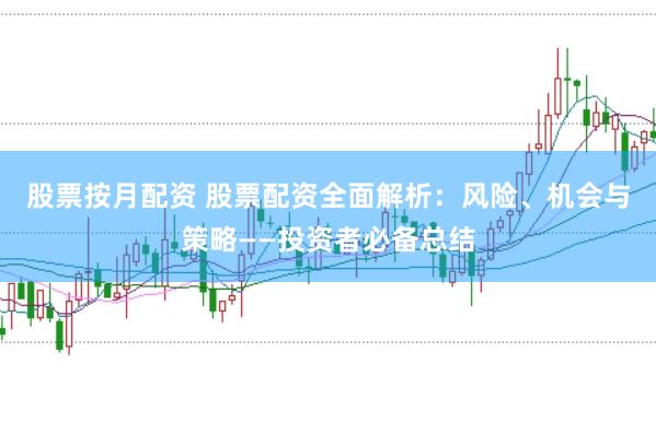 股票按月配资 股票配资全面解析:风险、机会与策略——投资者必备总结