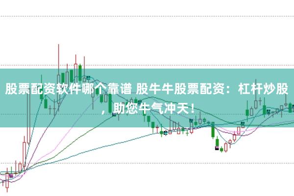 股票配资软件哪个靠谱 股牛牛股票配资:杠杆炒股,助您牛气冲天!