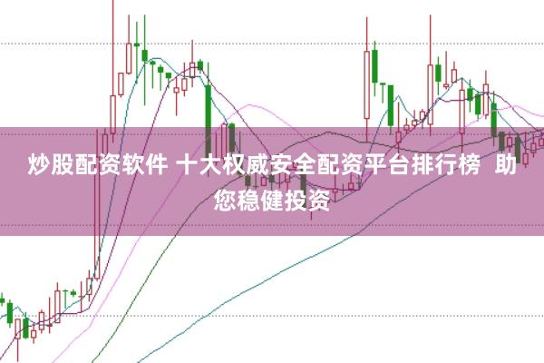 炒股配资软件 十大权威安全配资平台排行榜  助您稳健投资