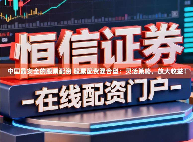 中国最安全的股票配资 股票配资混合型：灵活策略，放大收益！