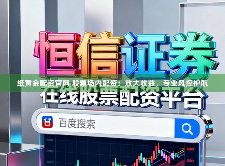 纸黄金配资官网 股票场内配资：放大收益，专业风控护航