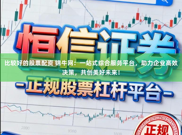 比较好的股票配资 锦牛网:一站式综合服务平台,助力企业高效决策,共创美好未来!