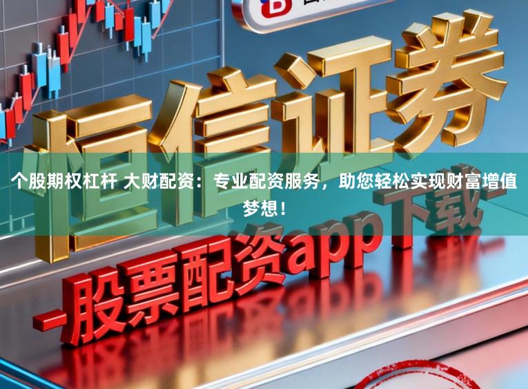 个股期权杠杆 大财配资：专业配资服务，助您轻松实现财富增值梦想！