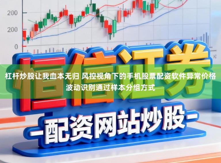 杠杆炒股让我血本无归 风控视角下的手机股票配资软件异常价格波动识别通过样本分组方式