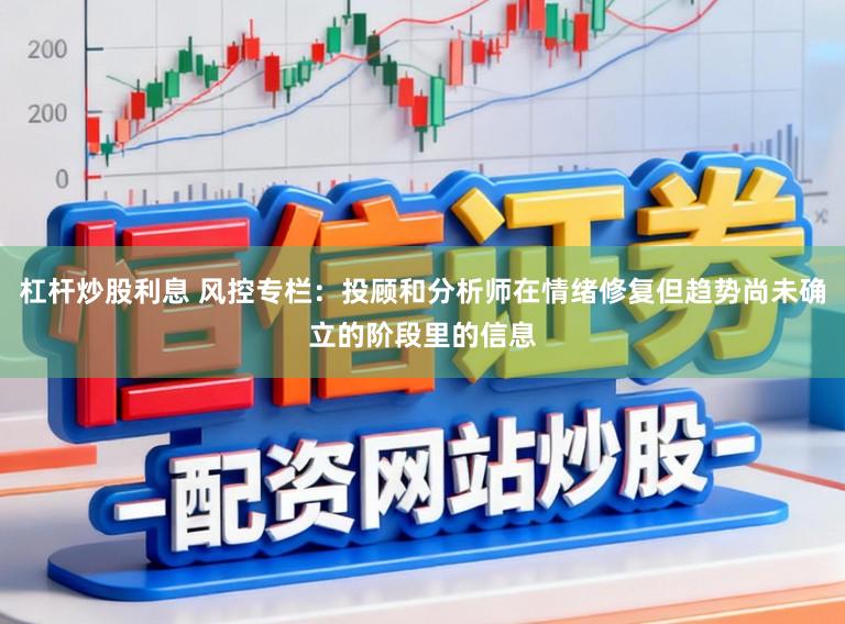 杠杆炒股利息 风控专栏：投顾和分析师在情绪修复但趋势尚未确立的阶段里的信息