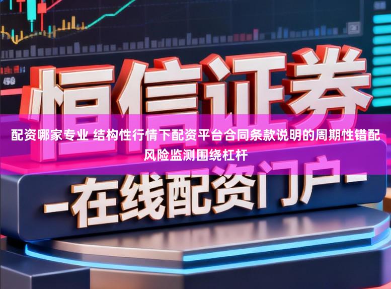 配资哪家专业 结构性行情下配资平台合同条款说明的周期性错配风险监测围绕杠杆