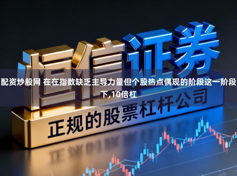 配资炒股网 在在指数缺乏主导力量但个股热点偶现的阶段这一阶段下,10倍杠