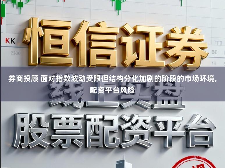 券商投顾 面对指数波动受限但结构分化加剧的阶段的市场环境，配资平台风险