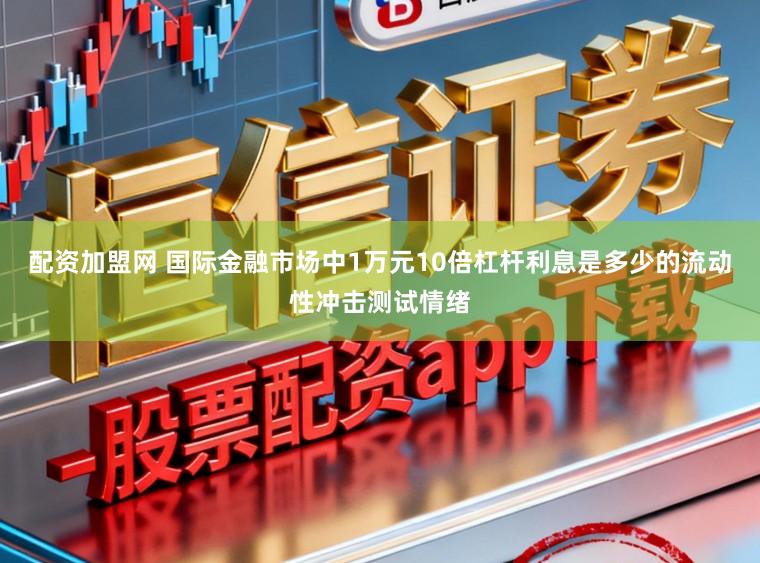 配资加盟网 国际金融市场中1万元10倍杠杆利息是多少的流动性冲击测试情绪