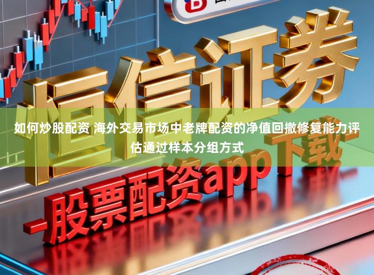 如何炒股配资 海外交易市场中老牌配资的净值回撤修复能力评估通过样本分组方式