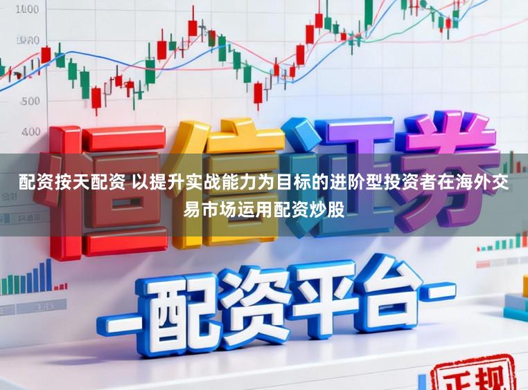 配资按天配资 以提升实战能力为目标的进阶型投资者在海外交易市场运用配资炒股