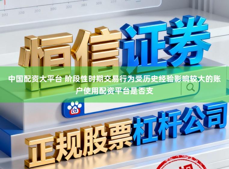 中国配资大平台 阶段性时期交易行为受历史经验影响较大的账户使用配资平台是否支