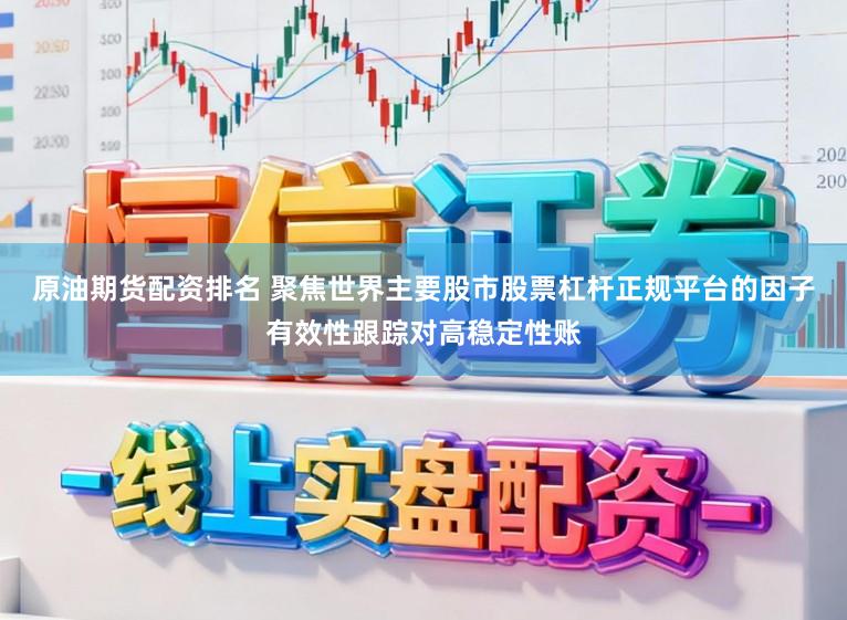 原油期货配资排名 聚焦世界主要股市股票杠杆正规平台的因子有效性跟踪对高稳定性账