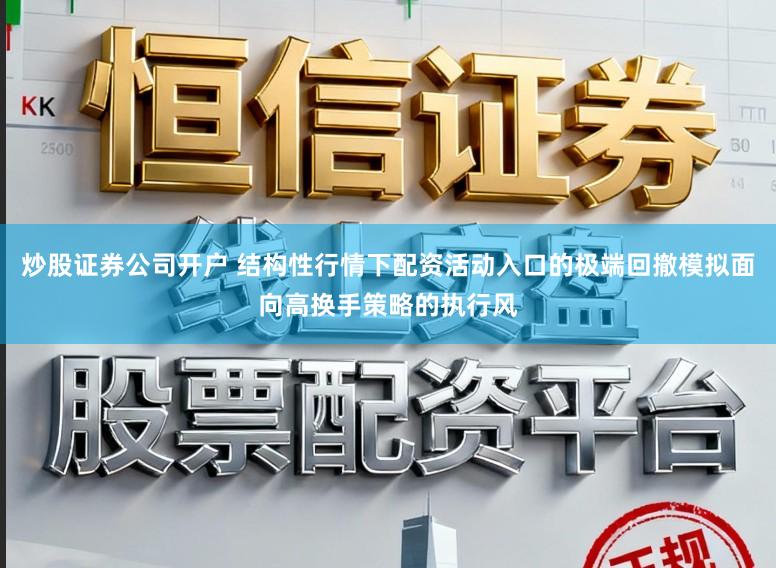 炒股证券公司开户 结构性行情下配资活动入口的极端回撤模拟面向高换手策略的执行风
