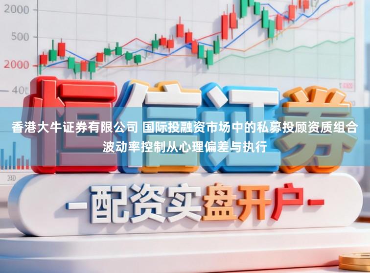 香港大牛证券有限公司 国际投融资市场中的私募投顾资质组合波动率控制从心理偏差与执行