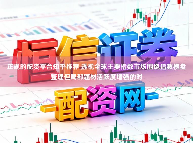 正规的配资平台知乎推荐 透视全球主要指数市场围绕指数横盘整理但局部题材活跃度增强的时