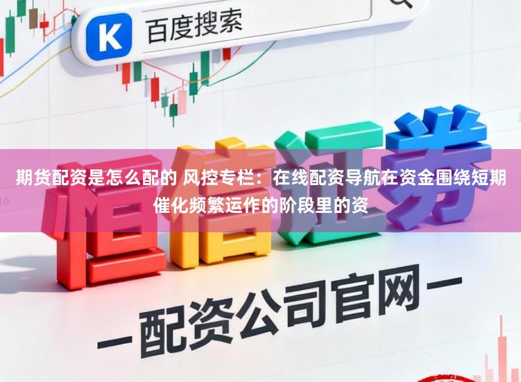期货配资是怎么配的 风控专栏：在线配资导航在资金围绕短期催化频繁运作的阶段里的资