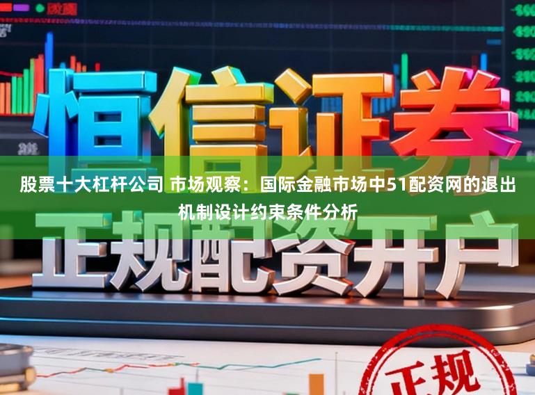 股票十大杠杆公司 市场观察：国际金融市场中51配资网的退出机制设计约束条件分析